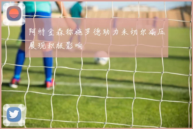 阿特金森称施罗德助力米切尔减压展现积极影响