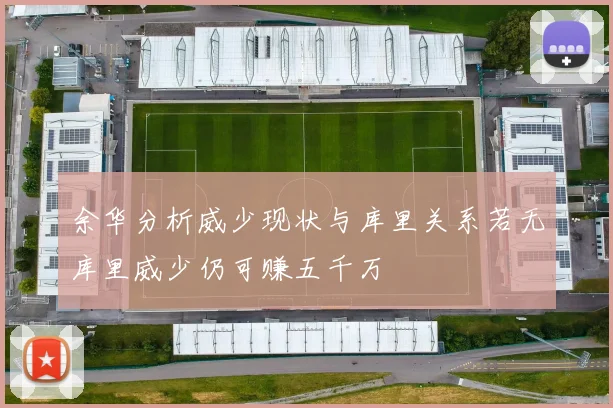 余华分析威少现状与库里关系若无库里威少仍可赚五千万
