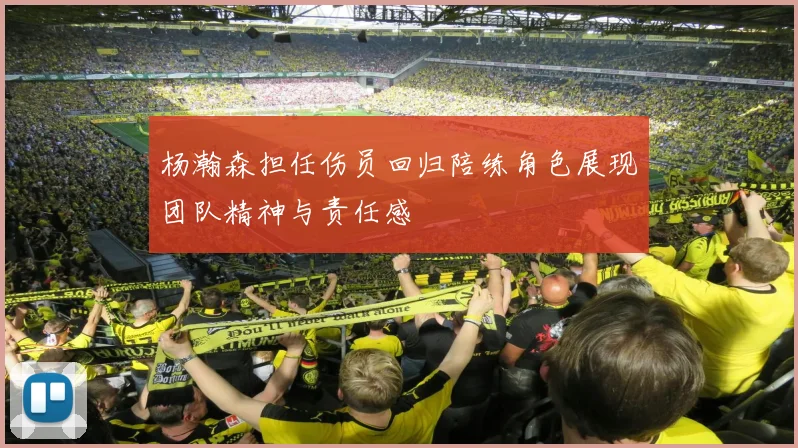 杨瀚森担任伤员回归陪练角色展现团队精神与责任感