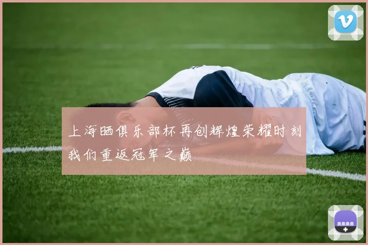 上海晒俱乐部杯再创辉煌荣耀时刻我们重返冠军之巅