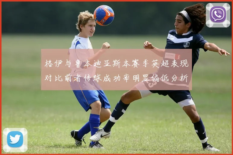 格伊与鲁本迪亚斯本赛季英超表现对比前者传球成功率明显偏低分析
