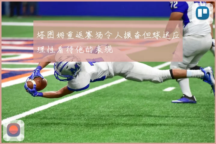 塔图姆重返赛场令人振奋但球迷应理性看待他的表现
