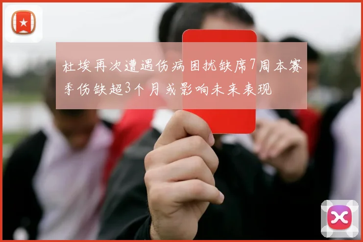 杜埃再次遭遇伤病困扰缺席7周本赛季伤缺超3个月或影响未来表现