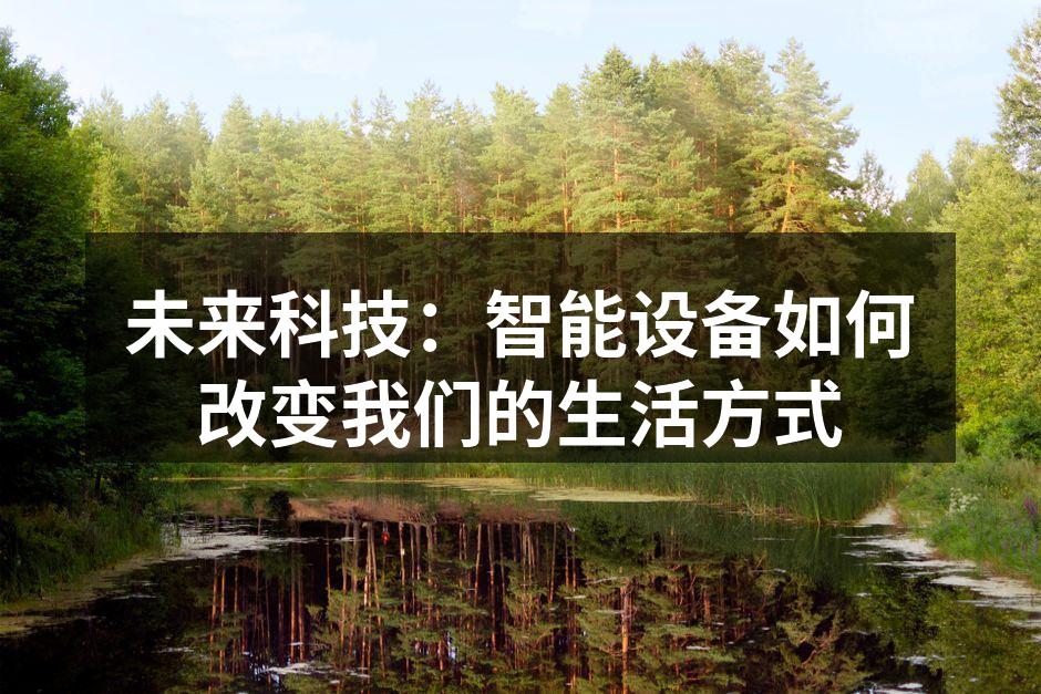 未来科技：智能设备如何改变我们的生活方式